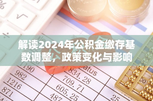 后里解读2024年公积金缴存基数调整，政策变化与影响