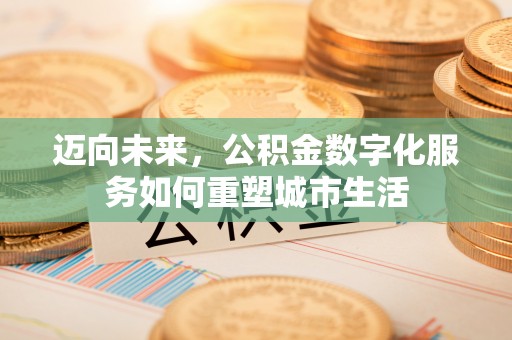 后里迈向未来，公积金数字化服务如何重塑城市生活