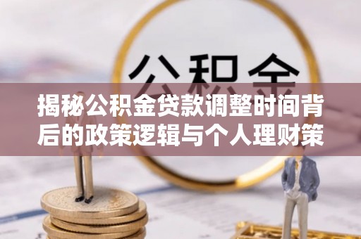 后里揭秘公积金贷款调整时间背后的政策逻辑与个人理财策略