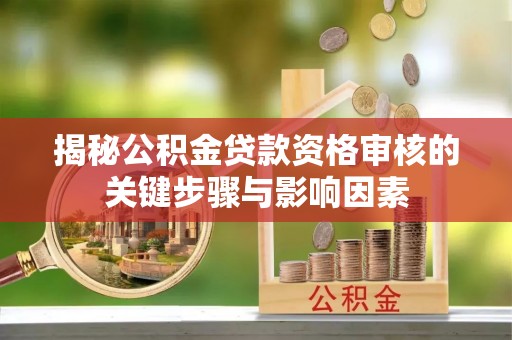 后里揭秘公积金贷款资格审核的关键步骤与影响因素