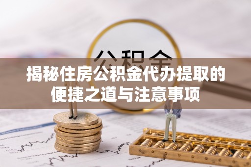 后里揭秘住房公积金代办提取的便捷之道与注意事项