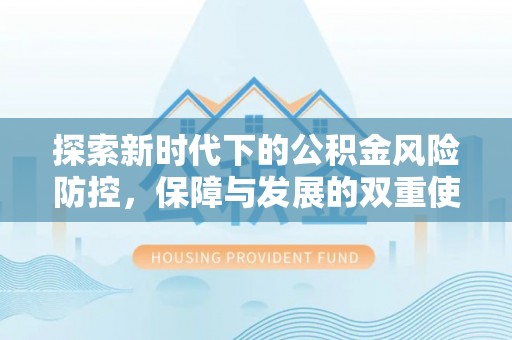 后里探索新时代下的公积金风险防控，保障与发展的双重使命