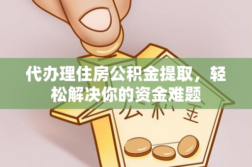 后里代办理住房公积金提取，轻松解决你的资金难题
