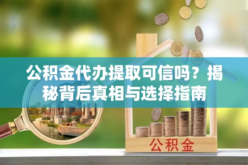 后里公积金代办提取可信吗？揭秘背后真相与选择指南