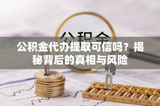 后里公积金代办提取可信吗？揭秘背后的真相与风险