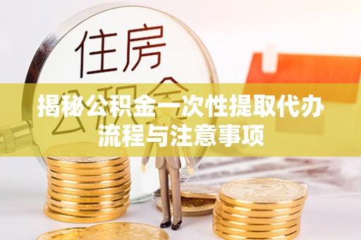 后里揭秘公积金一次性提取代办流程与注意事项