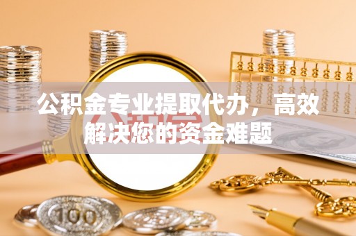 后里公积金专业提取代办，高效解决您的资金难题