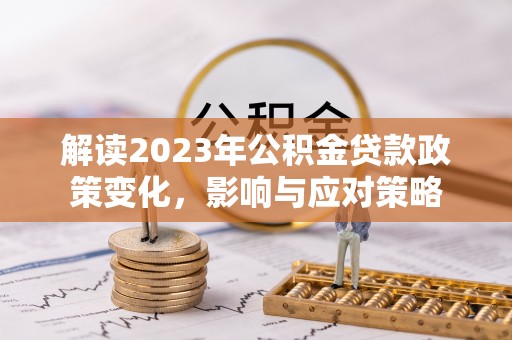 后里解读2023年公积金贷款政策变化，影响与应对策略