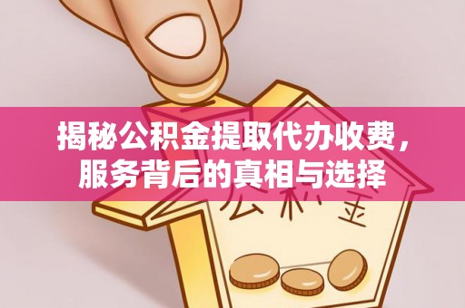 后里揭秘公积金提取代办收费，服务背后的真相与选择