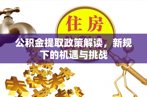 后里公积金提取政策解读，新规下的机遇与挑战