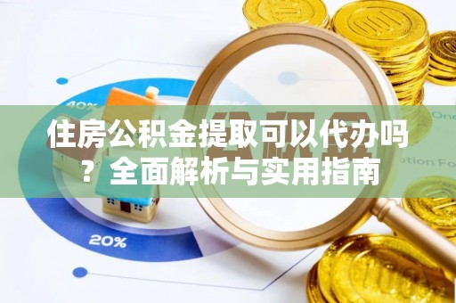 后里住房公积金提取可以代办吗？全面解析与实用指南