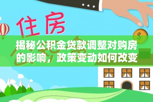 后里揭秘公积金贷款调整对购房的影响，政策变动如何改变你的买房计划