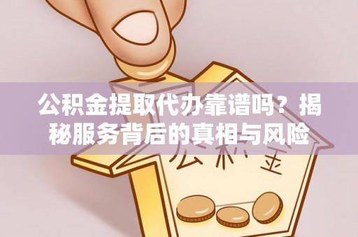 后里公积金提取代办靠谱吗？揭秘服务背后的真相与风险