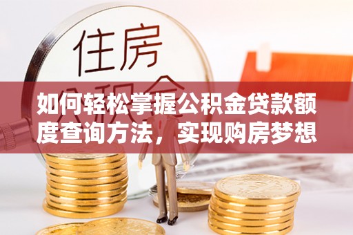后里如何轻松掌握公积金贷款额度查询方法，实现购房梦想？
