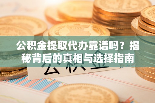 后里公积金提取代办靠谱吗？揭秘背后的真相与选择指南