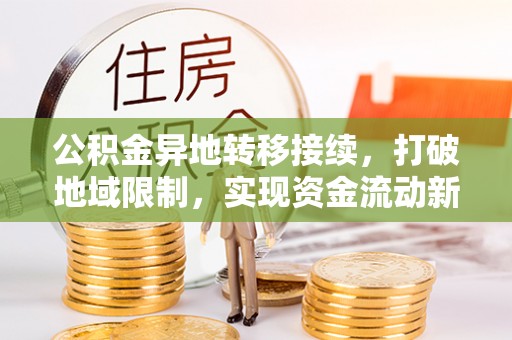 后里公积金异地转移接续，打破地域限制，实现资金流动新纪元