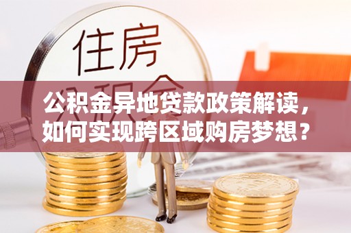 后里公积金异地贷款政策解读，如何实现跨区域购房梦想？