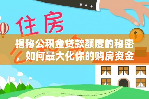 后里揭秘公积金贷款额度的秘密，如何最大化你的购房资金