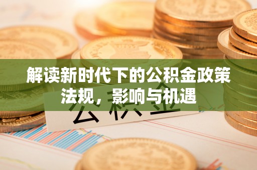后里解读新时代下的公积金政策法规，影响与机遇