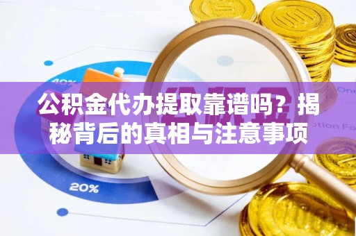 后里公积金代办提取靠谱吗？揭秘背后的真相与注意事项