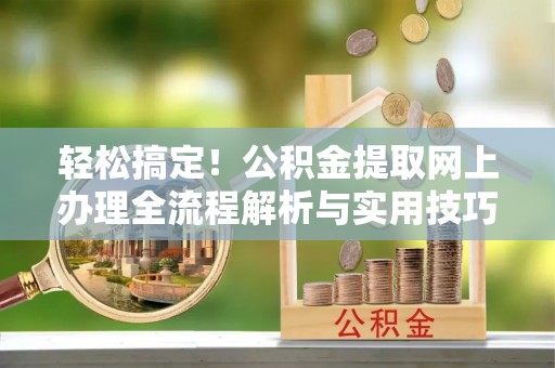 后里轻松搞定！公积金提取网上办理全流程解析与实用技巧