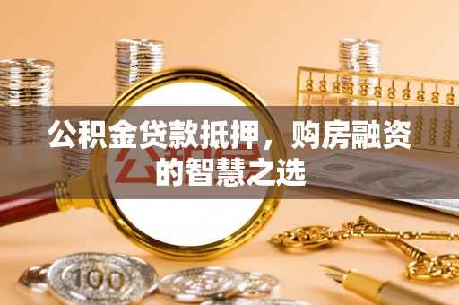 后里公积金贷款抵押，购房融资的智慧之选