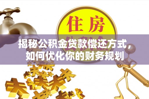 后里揭秘公积金贷款偿还方式，如何优化你的财务规划