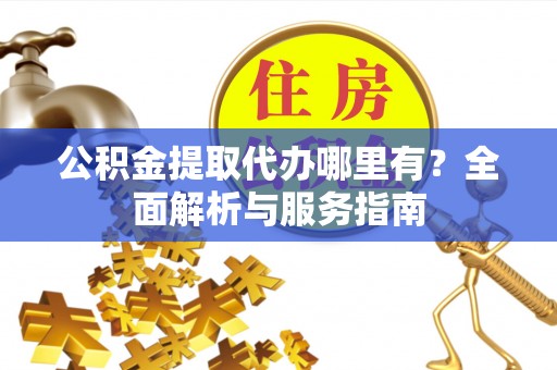 后里公积金提取代办哪里有？全面解析与服务指南