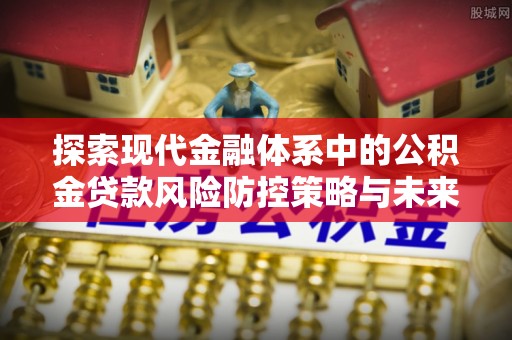 后里探索现代金融体系中的公积金贷款风险防控策略与未来发展趋势