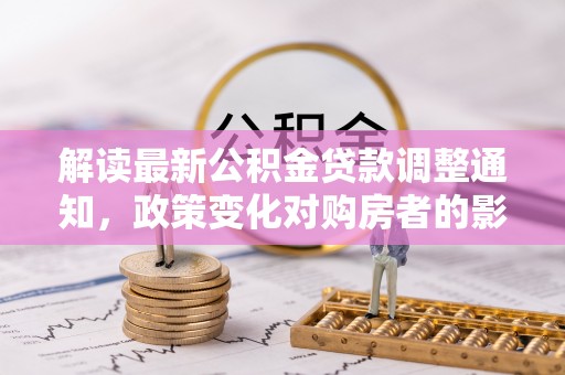 后里解读最新公积金贷款调整通知，政策变化对购房者的影响与应对策略
