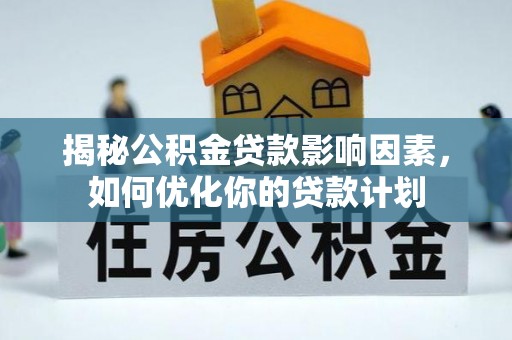 后里揭秘公积金贷款影响因素，如何优化你的贷款计划