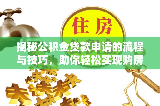 后里揭秘公积金贷款申请的流程与技巧，助你轻松实现购房梦