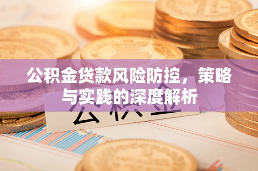 后里公积金贷款风险防控，策略与实践的深度解析