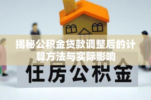 后里揭秘公积金贷款调整后的计算方法与实际影响