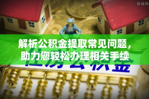 后里解析公积金提取常见问题，助力您轻松办理相关手续
