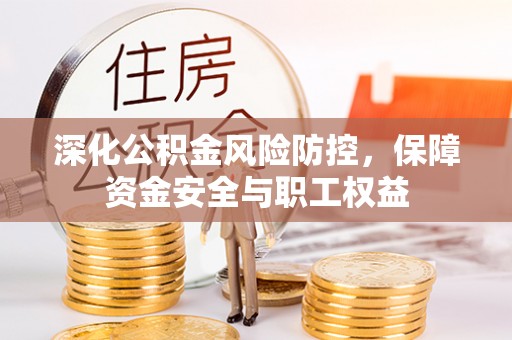 后里深化公积金风险防控，保障资金安全与职工权益