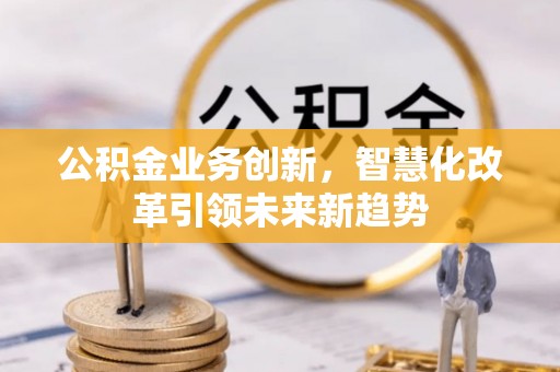 后里公积金业务创新，智慧化改革引领未来新趋势
