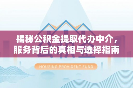 后里揭秘公积金提取代办中介，服务背后的真相与选择指南