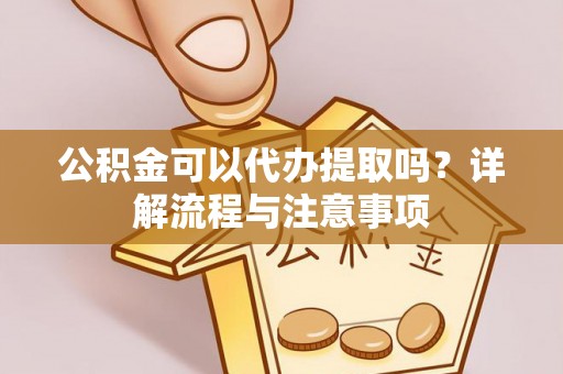后里公积金可以代办提取吗？详解流程与注意事项