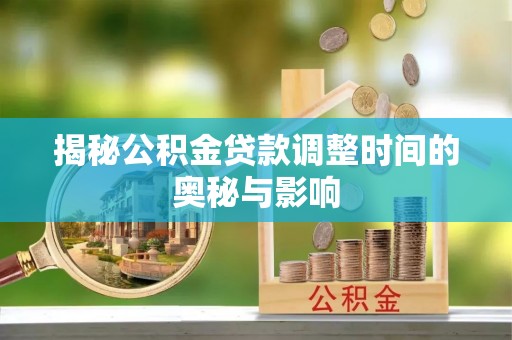 后里揭秘公积金贷款调整时间的奥秘与影响
