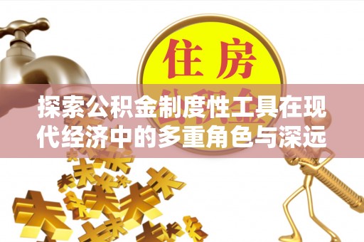 后里探索公积金制度性工具在现代经济中的多重角色与深远影响