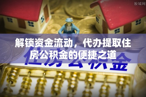 后里解锁资金流动，代办提取住房公积金的便捷之道