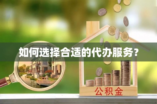 后里如何选择合适的代办服务？