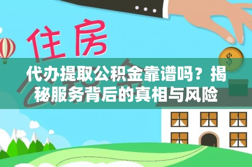 后里代办提取公积金靠谱吗？揭秘服务背后的真相与风险