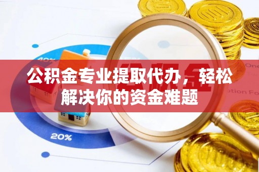 后里公积金专业提取代办，轻松解决你的资金难题