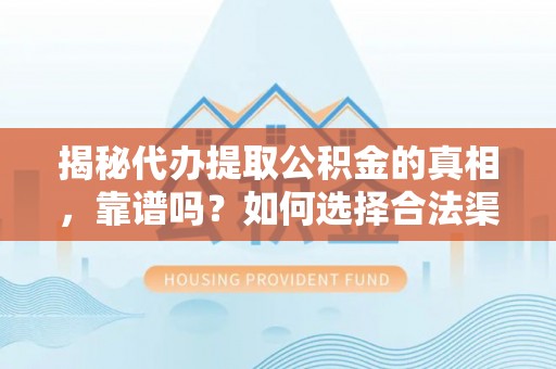 后里揭秘代办提取公积金的真相，靠谱吗？如何选择合法渠道