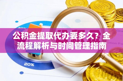 后里公积金提取代办要多久？全流程解析与时间管理指南