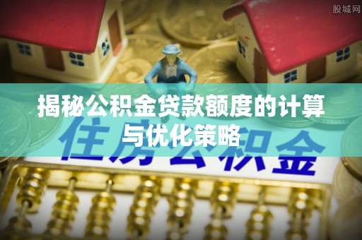 后里揭秘公积金贷款额度的计算与优化策略