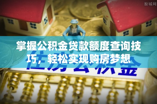 后里掌握公积金贷款额度查询技巧，轻松实现购房梦想