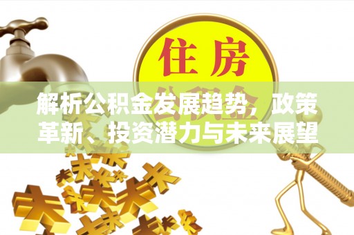 后里解析公积金发展趋势，政策革新、投资潜力与未来展望